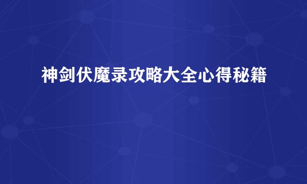 神剑伏魔录攻略大全心得秘籍