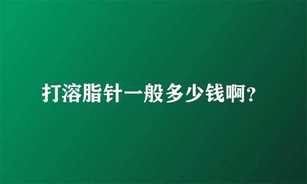 打溶脂针一般多少钱啊？
