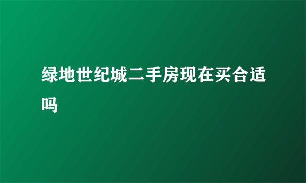 绿地世纪城二手房现在买合适吗