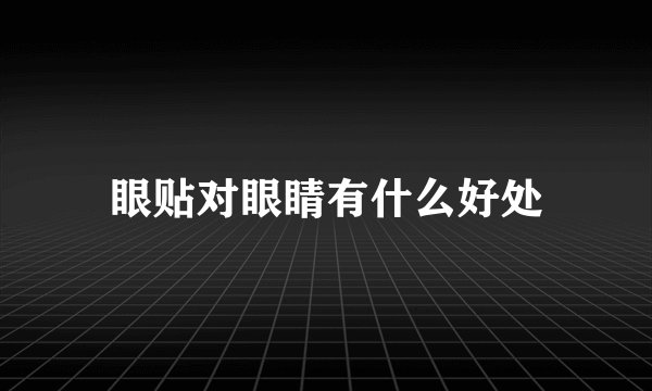 眼贴对眼睛有什么好处
