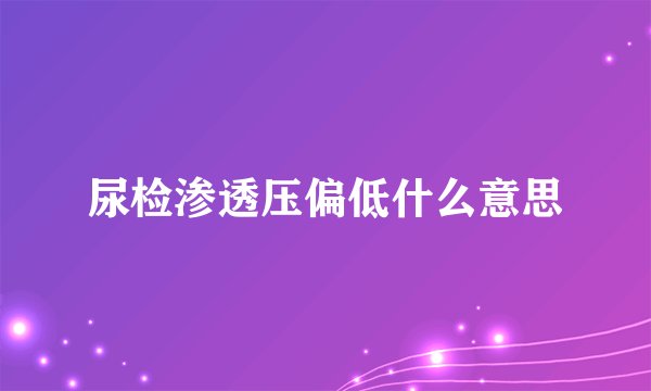尿检渗透压偏低什么意思