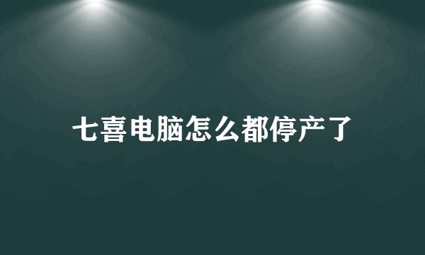 七喜电脑怎么都停产了