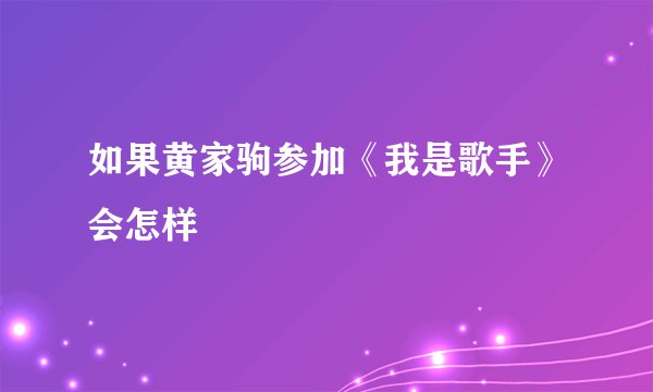 如果黄家驹参加《我是歌手》会怎样