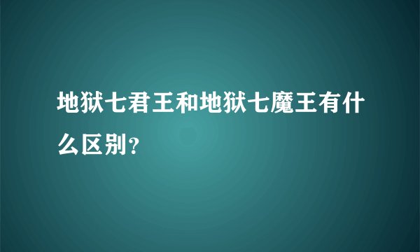 地狱七君王和地狱七魔王有什么区别？