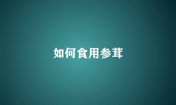 如何食用参茸