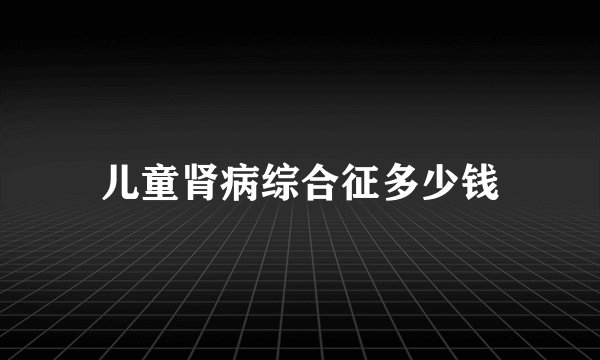 儿童肾病综合征多少钱