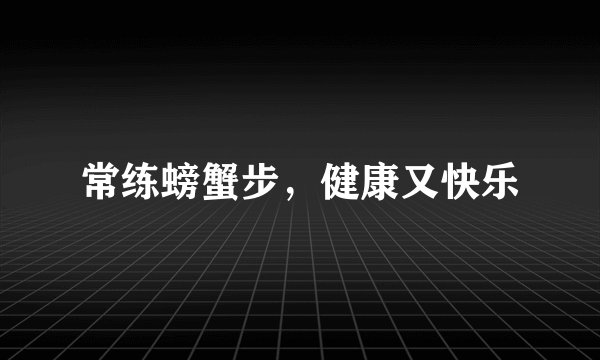 常练螃蟹步，健康又快乐