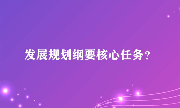发展规划纲要核心任务？