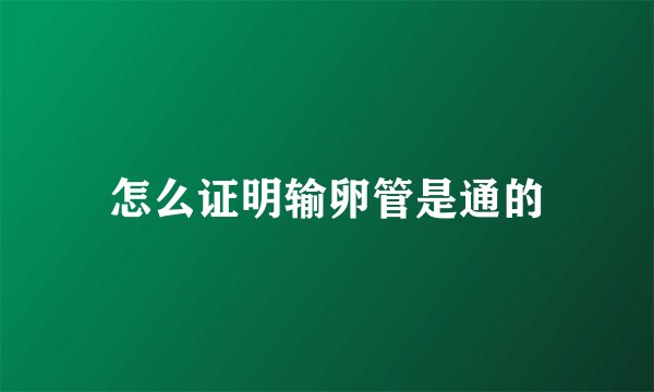 怎么证明输卵管是通的