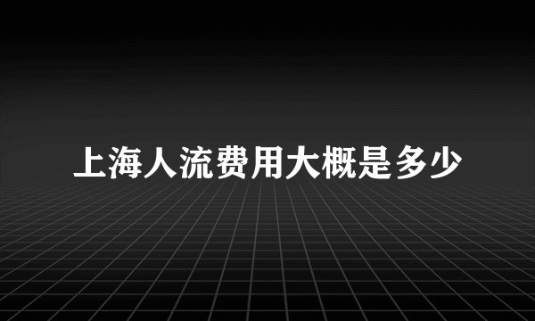 上海人流费用大概是多少