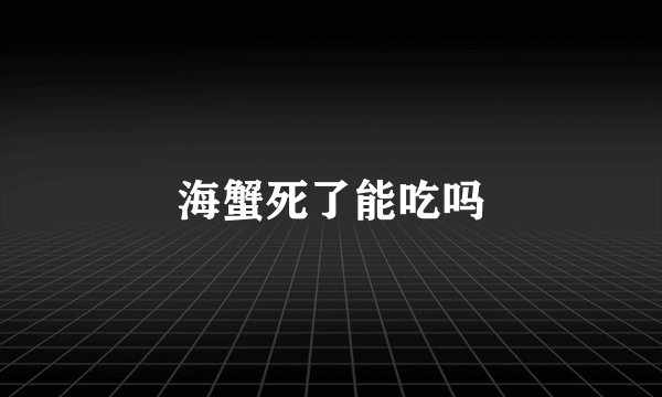 海蟹死了能吃吗