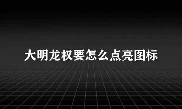 大明龙权要怎么点亮图标