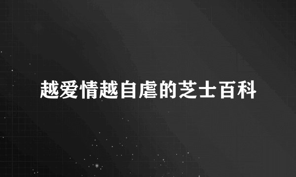 越爱情越自虐的芝士百科