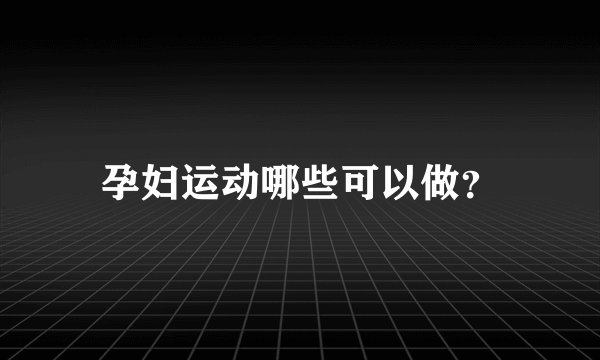 孕妇运动哪些可以做？
