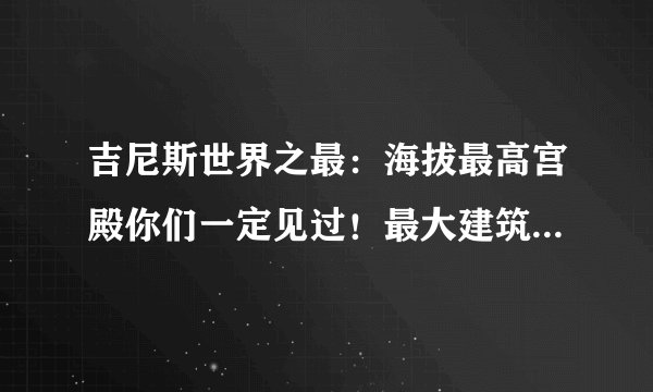 吉尼斯世界之最：海拔最高宫殿你们一定见过！最大建筑群在中国！