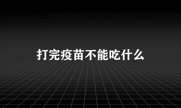打完疫苗不能吃什么