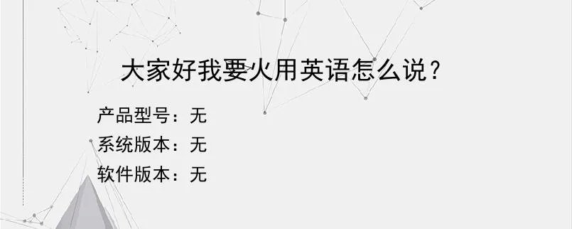大家好我要火用英语怎么说？