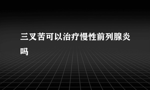 三叉苦可以治疗慢性前列腺炎吗