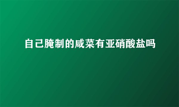 自己腌制的咸菜有亚硝酸盐吗