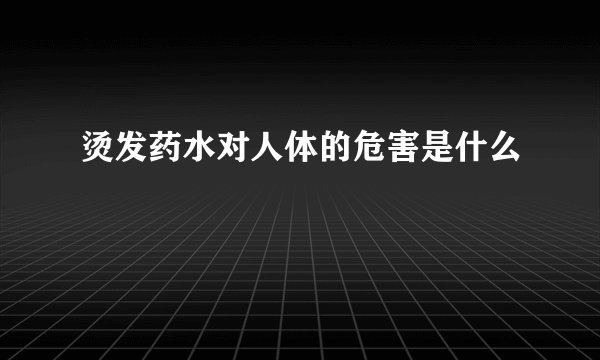 烫发药水对人体的危害是什么