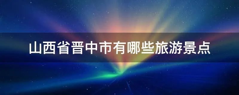 山西省晋中市有哪些旅游景点