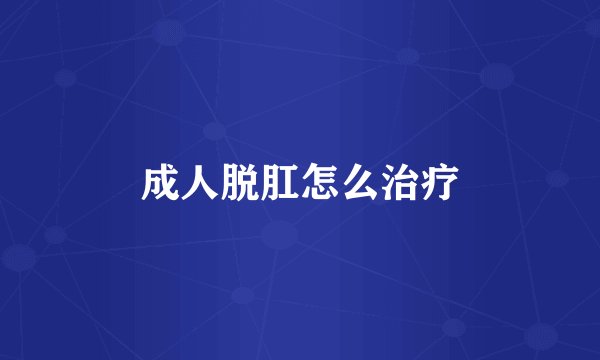 成人脱肛怎么治疗
