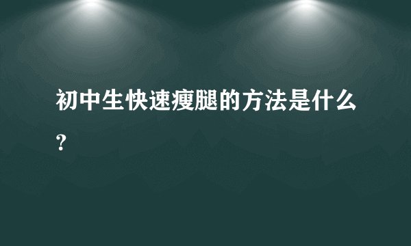 初中生快速瘦腿的方法是什么?