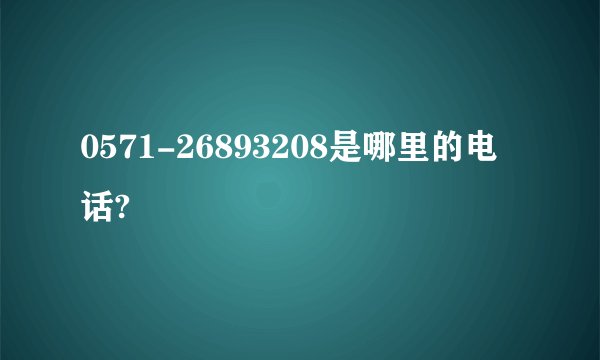 0571-26893208是哪里的电话?