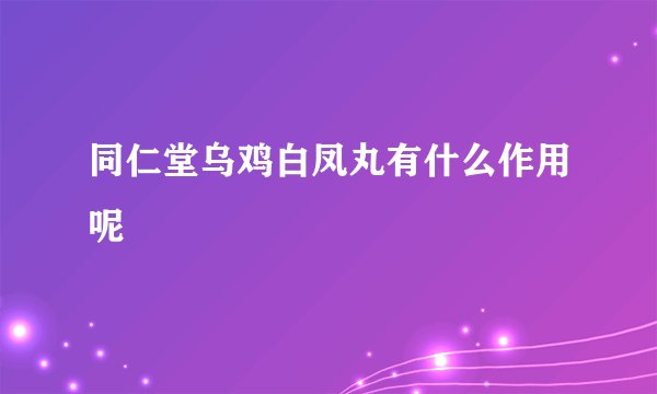 同仁堂乌鸡白凤丸有什么作用呢