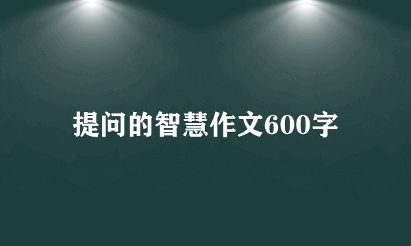 提问的智慧作文600字