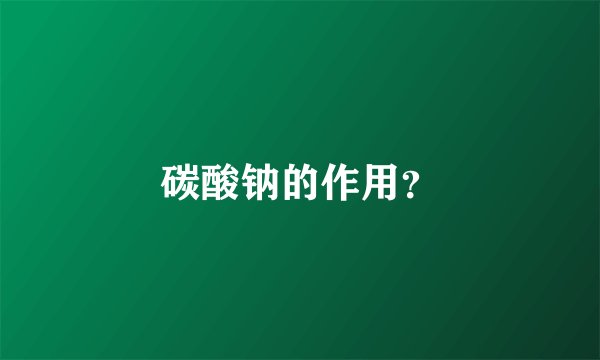 碳酸钠的作用？