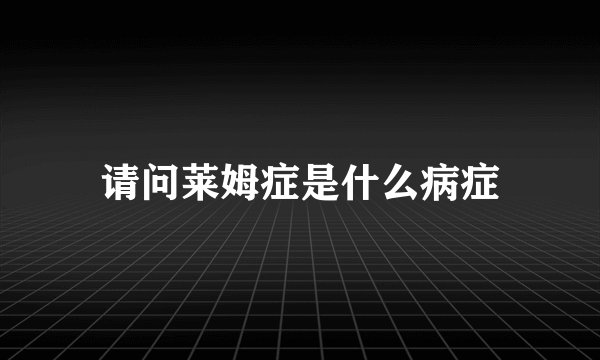 请问莱姆症是什么病症
