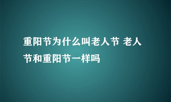 重阳节为什么叫老人节 老人节和重阳节一样吗