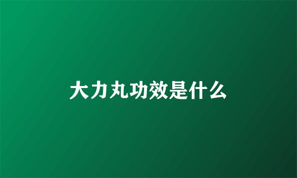 大力丸功效是什么