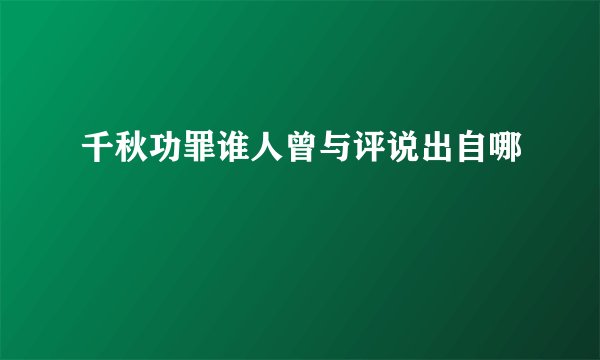 千秋功罪谁人曾与评说出自哪