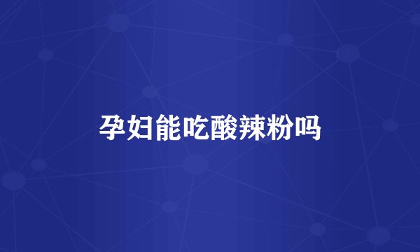 孕妇能吃酸辣粉吗