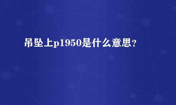 吊坠上p1950是什么意思？