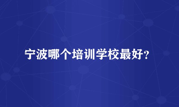 宁波哪个培训学校最好？