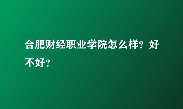 合肥财经职业学院怎么样？好不好？