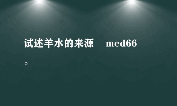 试述羊水的来源    med66    。