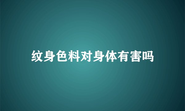 纹身色料对身体有害吗