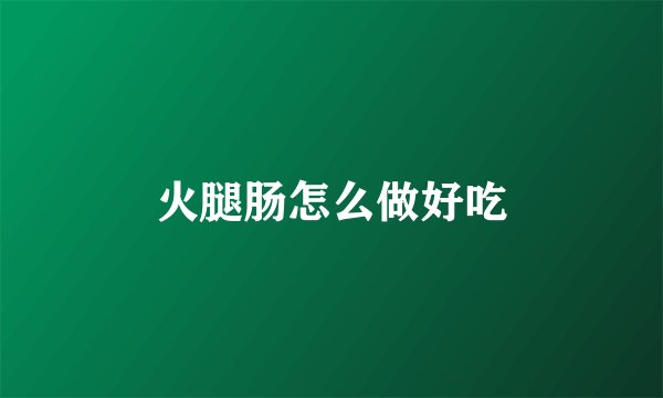 火腿肠怎么做好吃