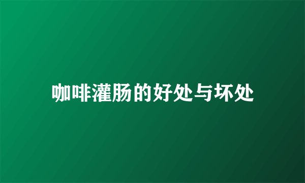 咖啡灌肠的好处与坏处