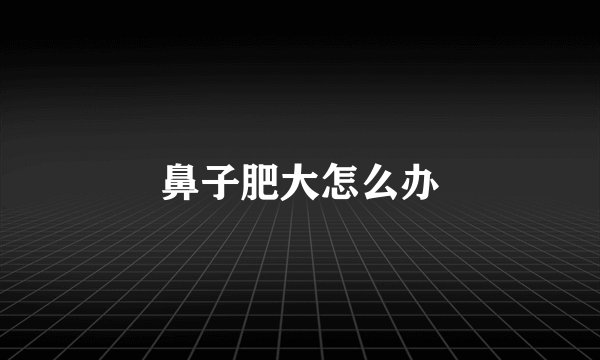 鼻子肥大怎么办