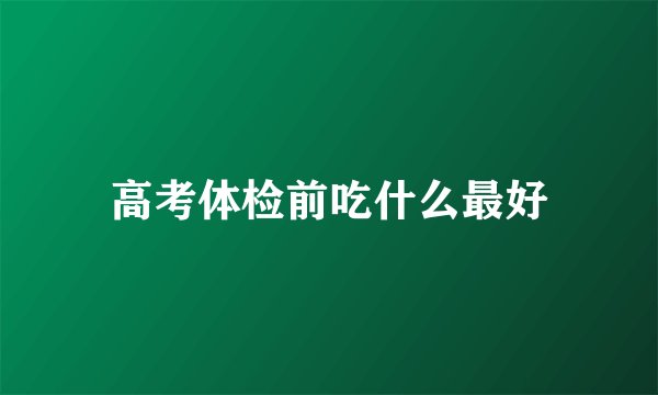 高考体检前吃什么最好
