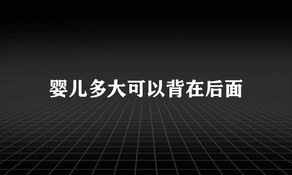 婴儿多大可以背在后面