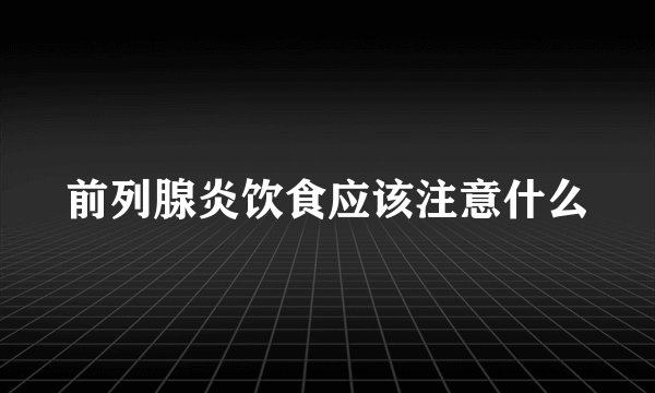 前列腺炎饮食应该注意什么