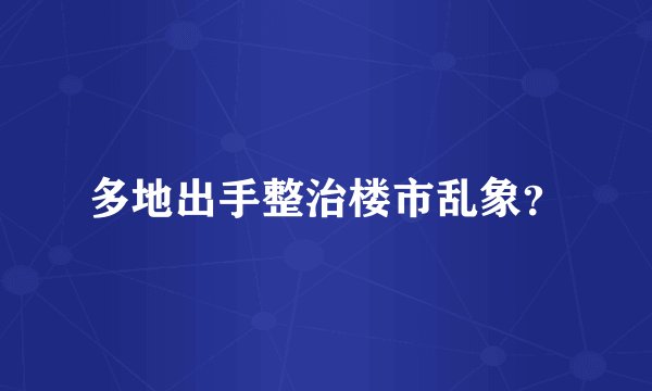 多地出手整治楼市乱象？