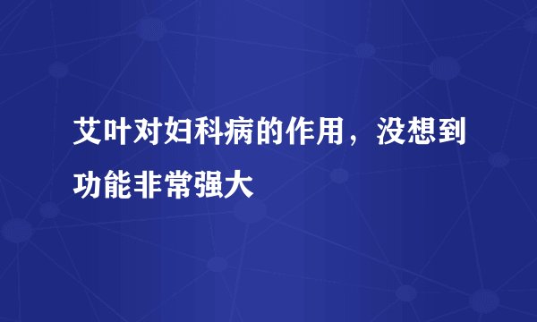 艾叶对妇科病的作用，没想到功能非常强大