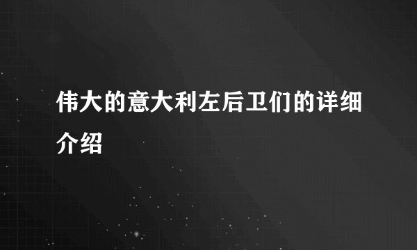 伟大的意大利左后卫们的详细介绍